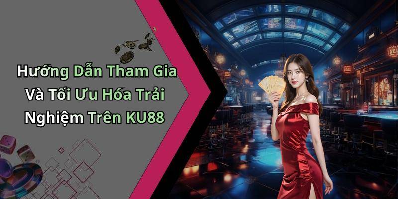 Hướng Dẫn Tham Gia Và Tối Ưu Hóa Trải Nghiệm Trên KU88