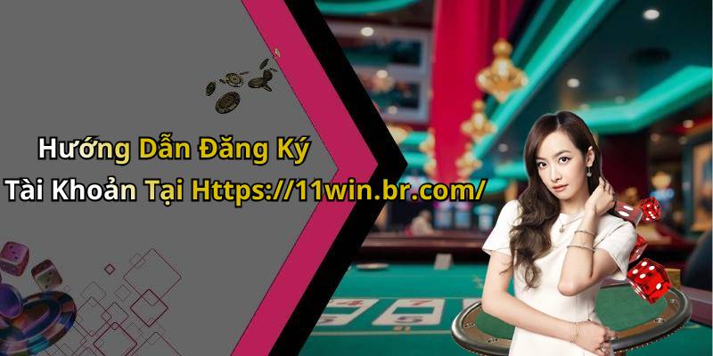 Hướng Dẫn Đăng Ký Tài Khoản Tại Https://11win.br.com/