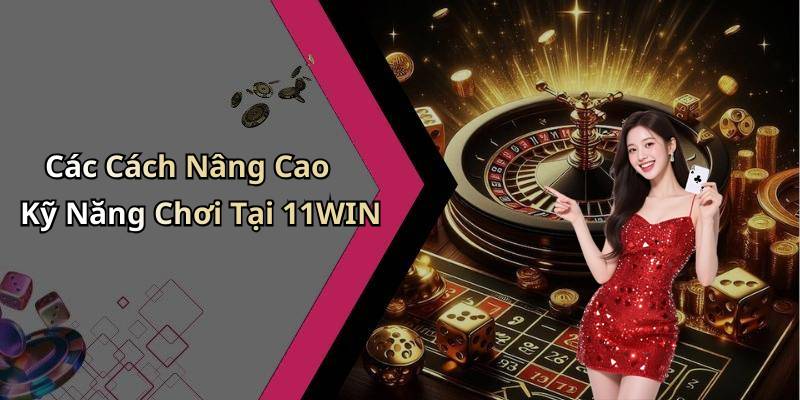 Các Cách Nâng Cao Kỹ Năng Chơi Tại 11WIN
