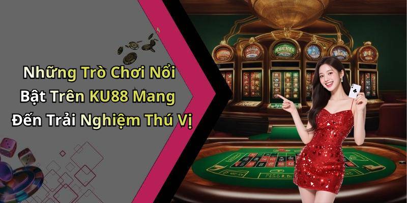 Những Trò Chơi Nổi Bật Trên KU88 Mang Đến Trải Nghiệm Thú Vị