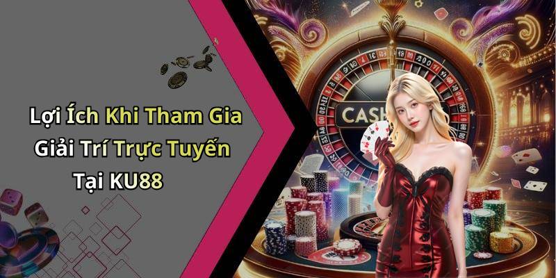 Lợi Ích Khi Tham Gia Giải Trí Trực Tuyến Tại KU88