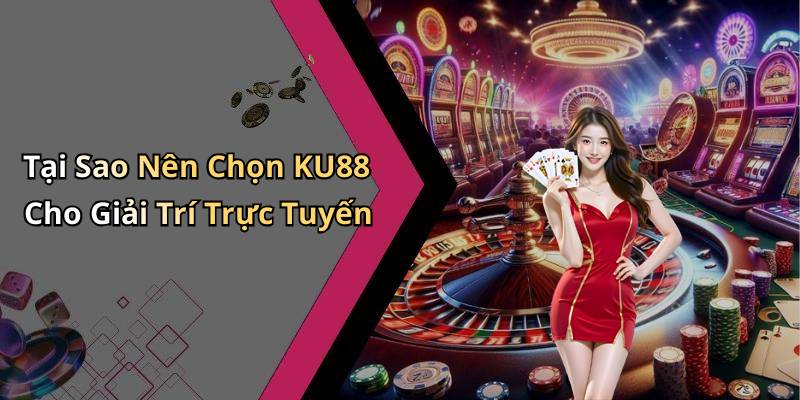 Tại Sao Nên Chọn KU88 Cho Giải Trí Trực Tuyến
