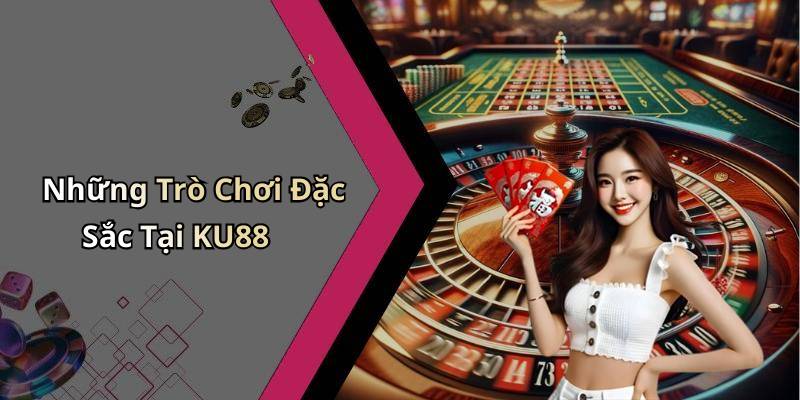 Những Trò Chơi Đặc Sắc Tại KU88