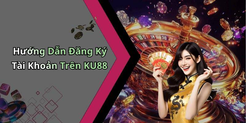 Hướng Dẫn Đăng Ký Tài Khoản Trên KU88