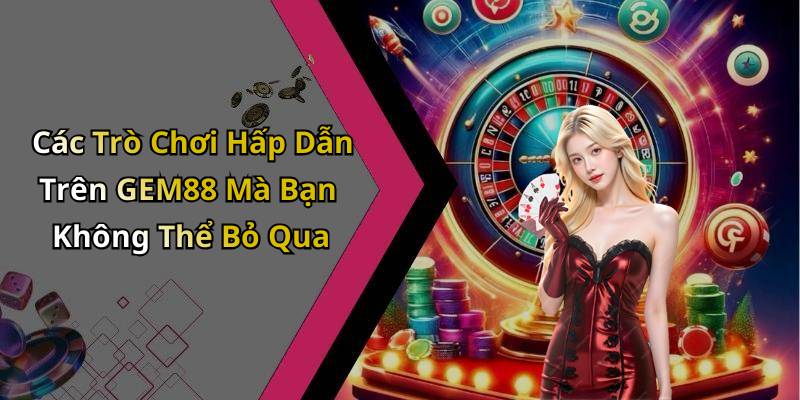 Các Trò Chơi Hấp Dẫn Trên GEM88 Mà Bạn Không Thể Bỏ Qua