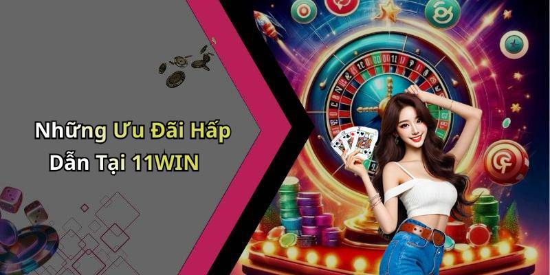 Những Ưu Đãi Hấp Dẫn Tại 11WIN