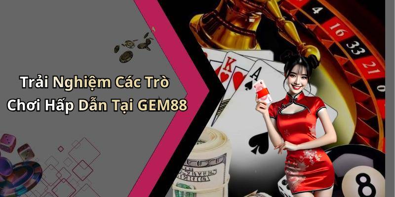 Trải Nghiệm Các Trò Chơi Hấp Dẫn Tại GEM88