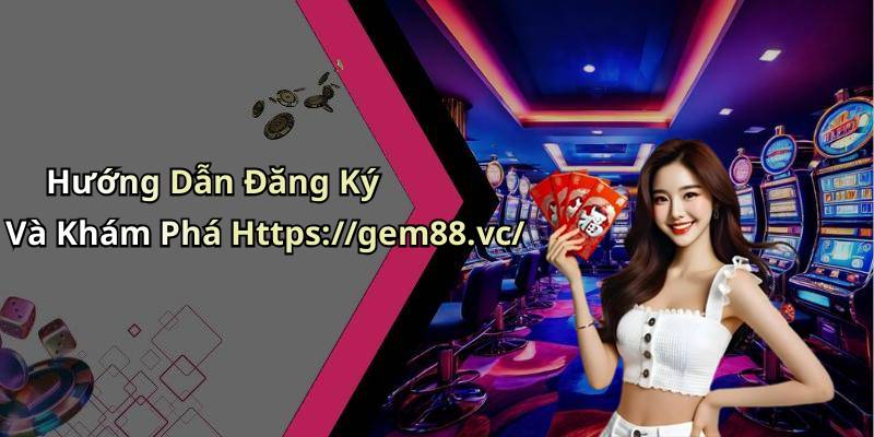 Hướng Dẫn Đăng Ký Và Khám Phá Https://gem88.vc/