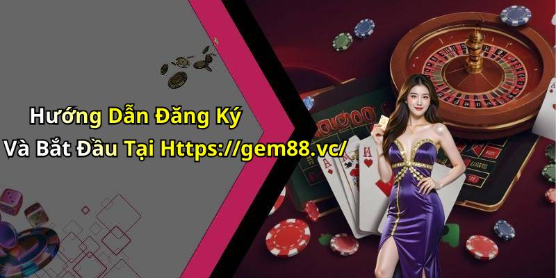 Hướng Dẫn Đăng Ký Và Bắt Đầu Tại Https://gem88.vc/