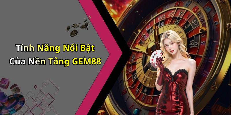 Tính Năng Nổi Bật Của Nền Tảng GEM88