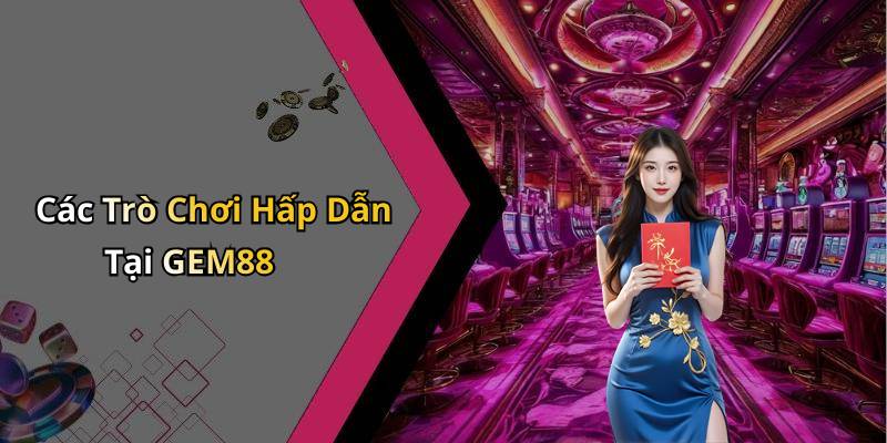 Các Trò Chơi Hấp Dẫn Tại GEM88