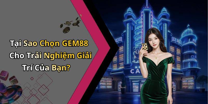 Tại Sao Chọn GEM88 Cho Trải Nghiệm Giải Trí Của Bạn?