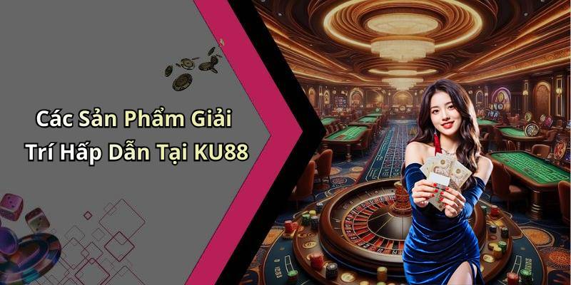 Các Sản Phẩm Giải Trí Hấp Dẫn Tại KU88