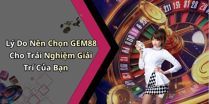 Lý Do Nên Chọn GEM88 Cho Trải Nghiệm Giải Trí Của Bạn