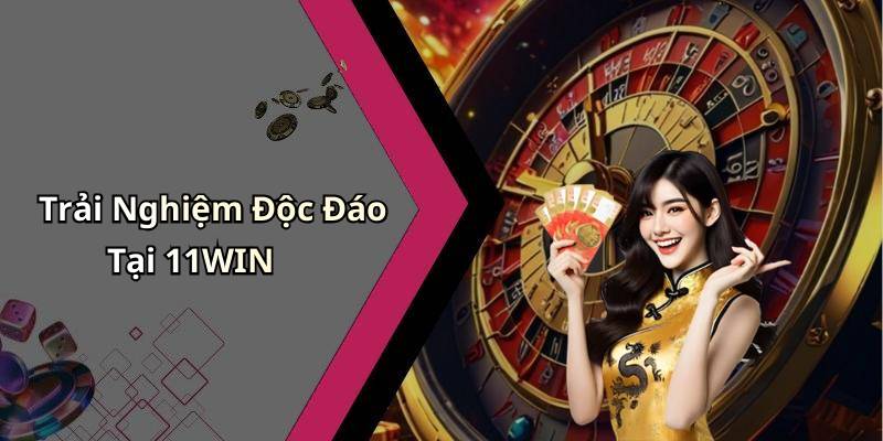Trải Nghiệm Độc Đáo Tại 11WIN