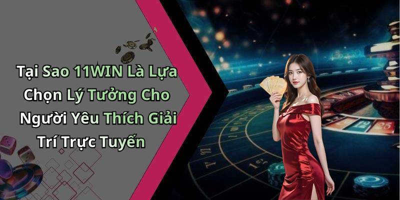 Tại Sao 11WIN Là Lựa Chọn Lý Tưởng Cho Người Yêu Thích Giải Trí Trực Tuyến