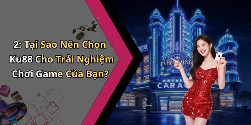 2: Tại Sao Nên Chọn Ku88 Cho Trải Nghiệm Chơi Game Của Bạn?