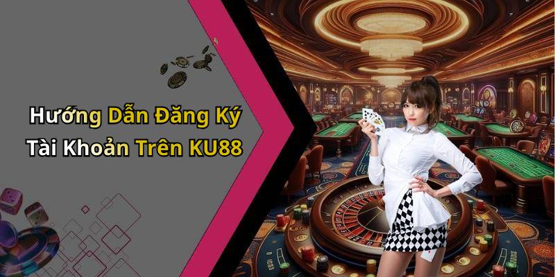 Hướng Dẫn Đăng Ký Tài Khoản Trên KU88