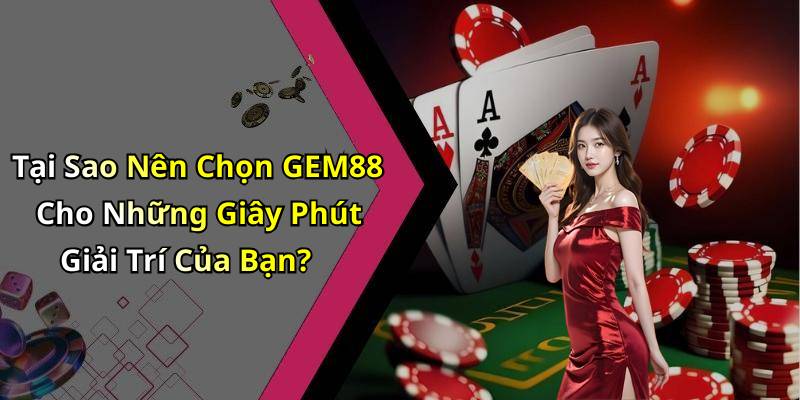 Tại Sao Nên Chọn GEM88 Cho Những Giây Phút Giải Trí Của Bạn?