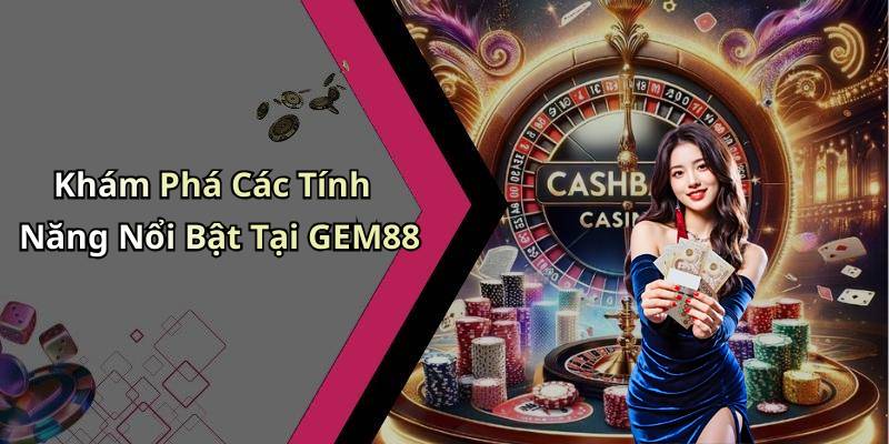 Khám Phá Các Tính Năng Nổi Bật Tại GEM88