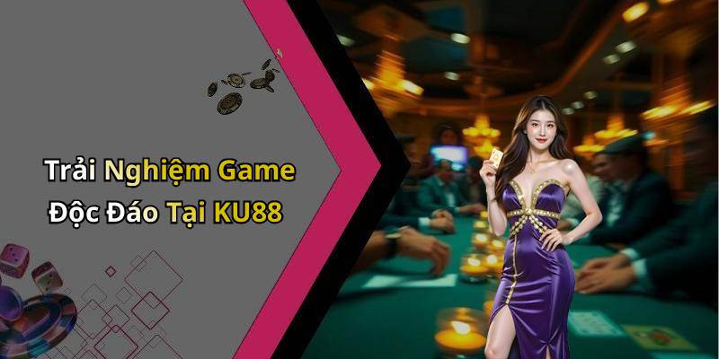 Trải Nghiệm Game Độc Đáo Tại KU88