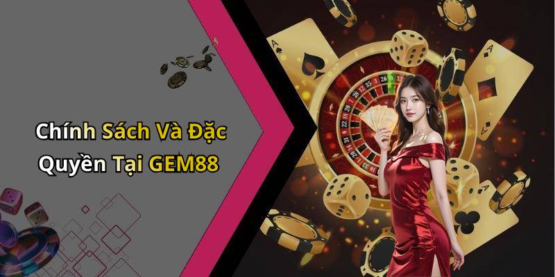 Chính Sách Và Đặc Quyền Tại GEM88