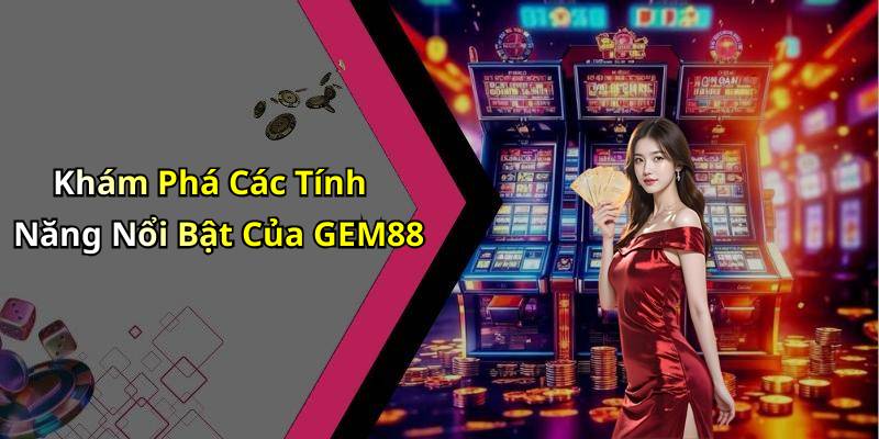 Khám Phá Các Tính Năng Nổi Bật Của GEM88