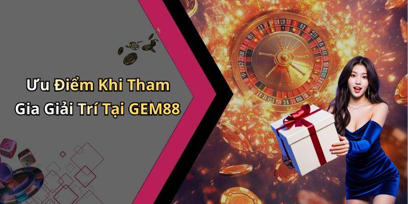 Ưu Điểm Khi Tham Gia Giải Trí Tại GEM88