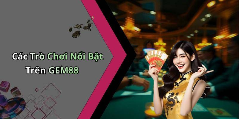 Các Trò Chơi Nổi Bật Trên GEM88
