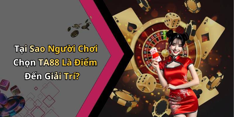 Tại Sao Người Chơi Chọn TA88 Là Điểm Đến Giải Trí?