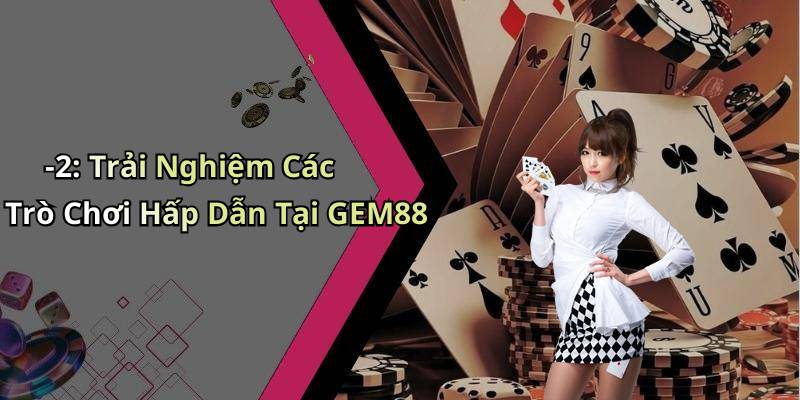 -2: Trải Nghiệm Các Trò Chơi Hấp Dẫn Tại GEM88