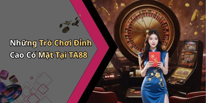 Những Trò Chơi Đỉnh Cao Có Mặt Tại TA88