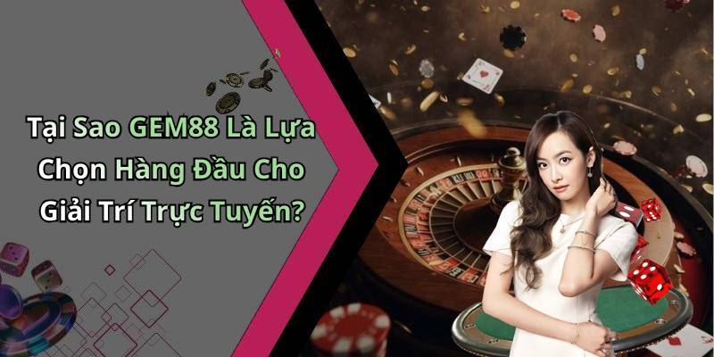 Tại Sao GEM88 Là Lựa Chọn Hàng Đầu Cho Giải Trí Trực Tuyến?