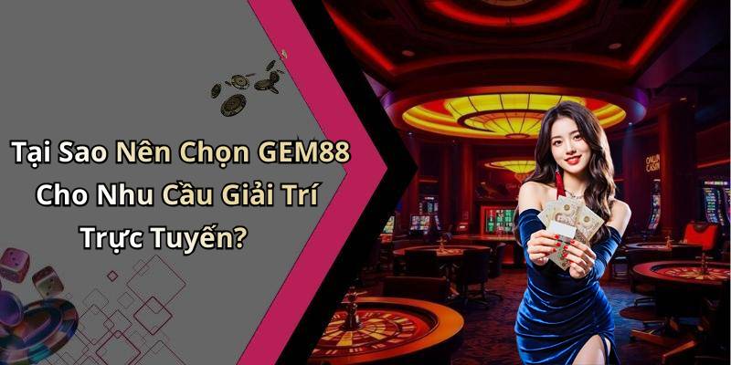 Tại Sao Nên Chọn GEM88 Cho Nhu Cầu Giải Trí Trực Tuyến?