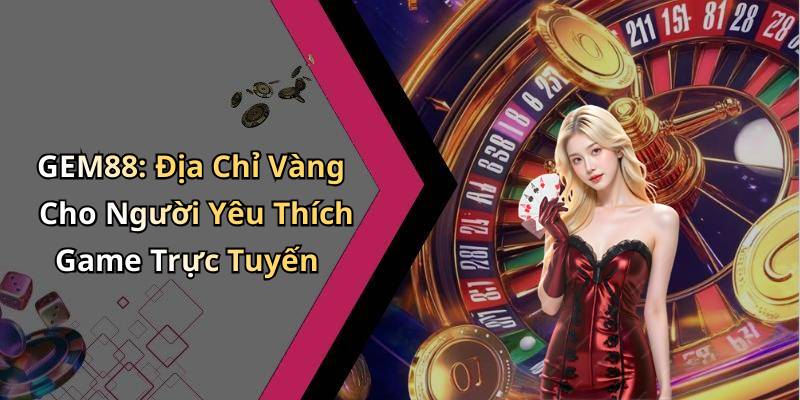 GEM88: Địa Chỉ Vàng Cho Người Yêu Thích Game Trực Tuyến