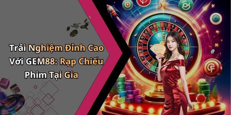 Trải Nghiệm Đỉnh Cao Với GEM88: Rạp Chiếu Phim Tại Gia