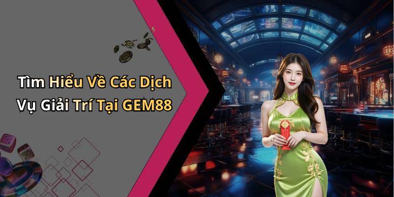 Tìm Hiểu Về Các Dịch Vụ Giải Trí Tại GEM88