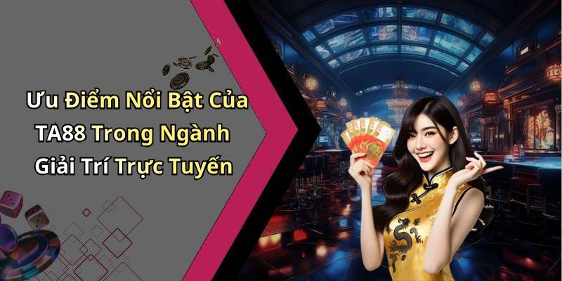 Ưu Điểm Nổi Bật Của TA88 Trong Ngành Giải Trí Trực Tuyến