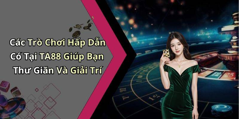 Các Trò Chơi Hấp Dẫn Có Tại TA88 Giúp Bạn Thư Giãn Và Giải Trí