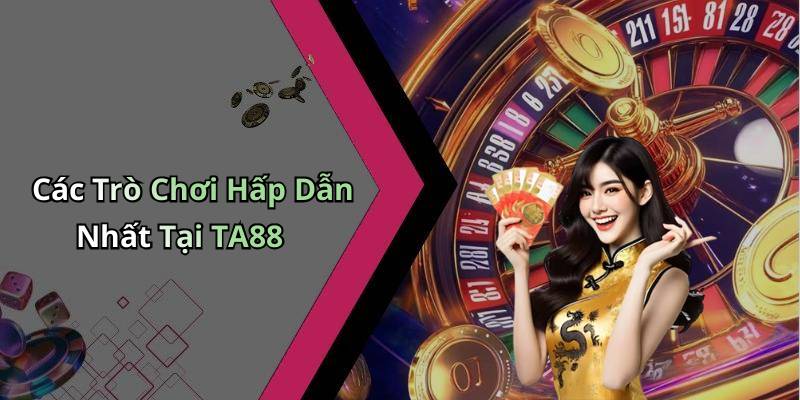 Các Trò Chơi Hấp Dẫn Nhất Tại TA88