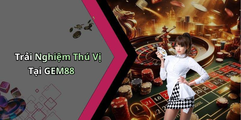 Trải Nghiệm Thú Vị Tại GEM88