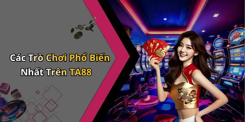 Các Trò Chơi Phổ Biến Nhất Trên TA88