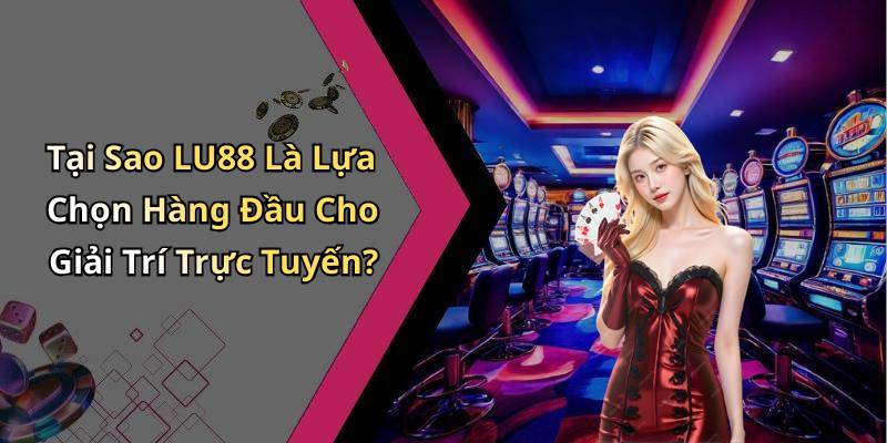 Tại Sao LU88 Là Lựa Chọn Hàng Đầu Cho Giải Trí Trực Tuyến?