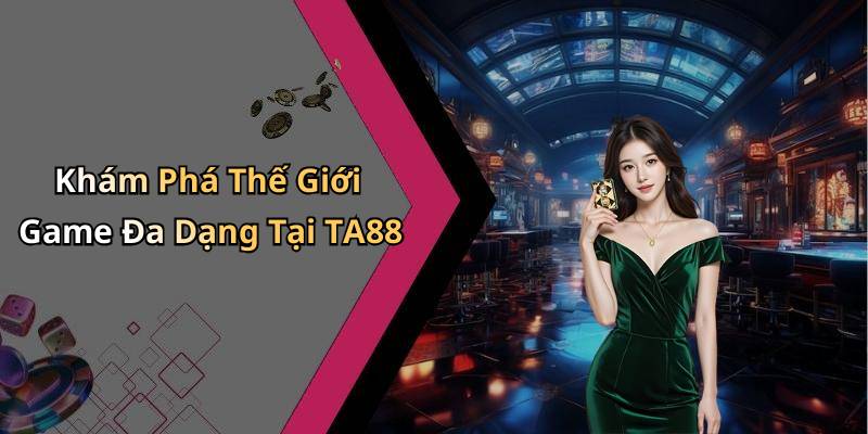 Khám Phá Thế Giới Game Đa Dạng Tại TA88