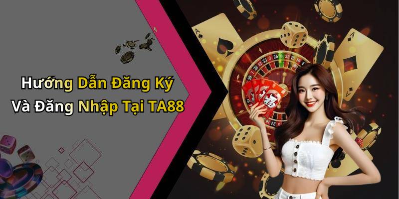 Hướng Dẫn Đăng Ký Và Đăng Nhập Tại TA88