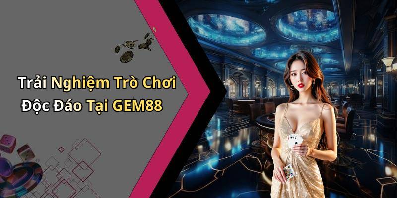 Trải Nghiệm Trò Chơi Độc Đáo Tại GEM88
