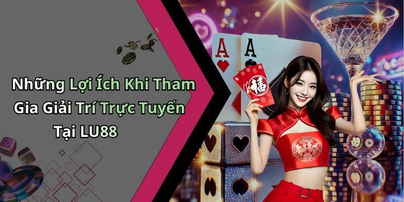 Những Lợi Ích Khi Tham Gia Giải Trí Trực Tuyến Tại LU88