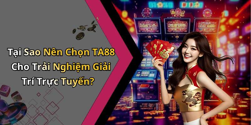 Tại Sao Nên Chọn TA88 Cho Trải Nghiệm Giải Trí Trực Tuyến?