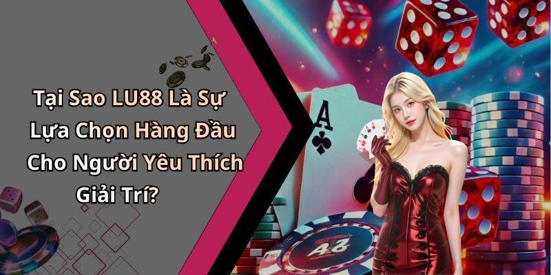 Tại Sao LU88 Là Sự Lựa Chọn Hàng Đầu Cho Người Yêu Thích Giải Trí?