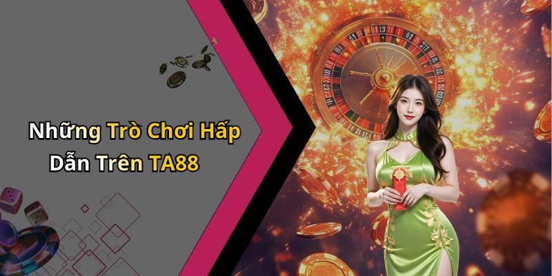 Những Trò Chơi Hấp Dẫn Trên TA88